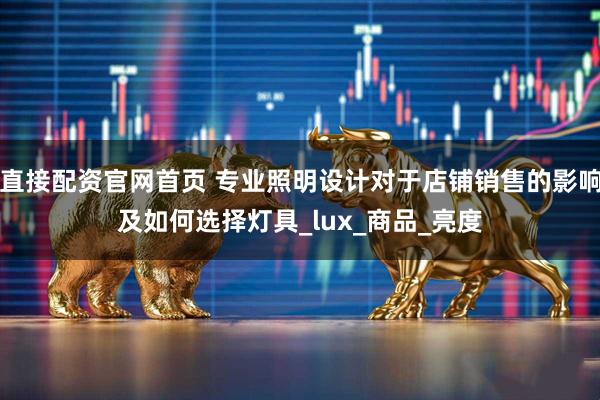 直接配资官网首页 专业照明设计对于店铺销售的影响及如何选择灯具_lux_商品_亮度