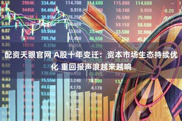 配资天眼官网 A股十年变迁：资本市场生态持续优化 重回报声浪越来越响