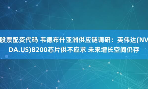 股票配资代码 韦德布什亚洲供应链调研：英伟达(NVDA.US)B200芯片供不应求 未来增长空间仍存