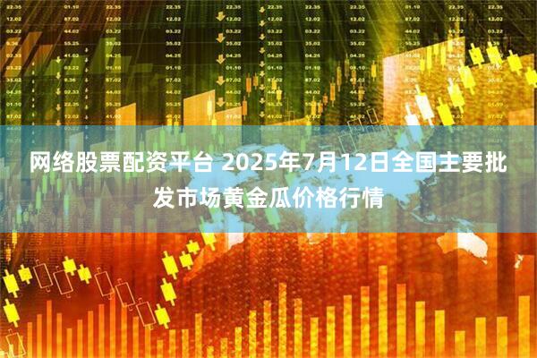网络股票配资平台 2025年7月12日全国主要批发市场黄金瓜价格行情
