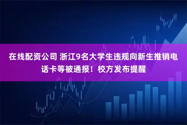 在线配资公司 浙江9名大学生违规向新生推销电话卡等被通报！校方发布提醒