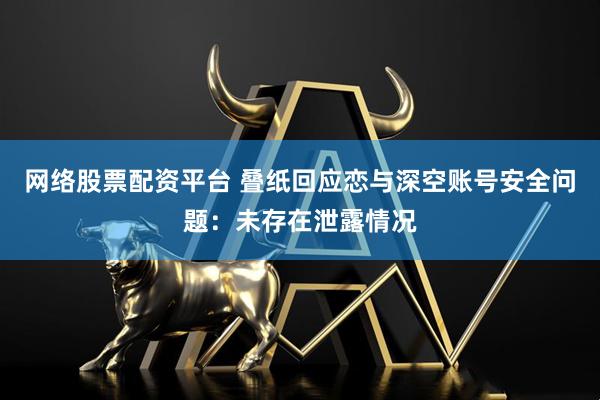 网络股票配资平台 叠纸回应恋与深空账号安全问题：未存在泄露情况