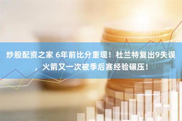 炒股配资之家 6年前比分重现！杜兰特复出9失误，火箭又一次被季后赛经验碾压！