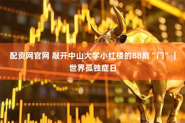 配资网官网 敲开中山大学小红楼的88扇“门”｜世界孤独症日